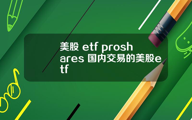 美股 etf proshares 国内交易的美股etf